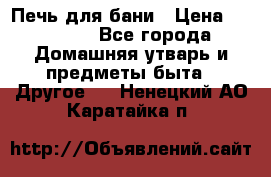 Печь для бани › Цена ­ 15 000 - Все города Домашняя утварь и предметы быта » Другое   . Ненецкий АО,Каратайка п.